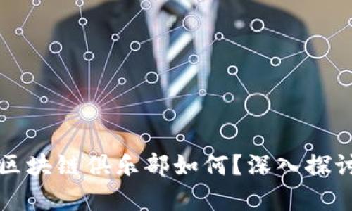 比特币区块链俱乐部如何？深入探讨及分析